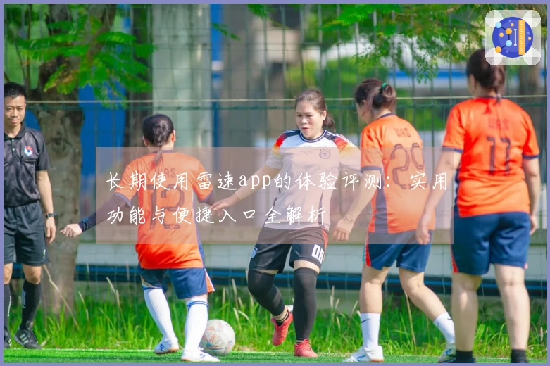 长期使用雷速app的体验评测：实用功能与便捷入口全解析