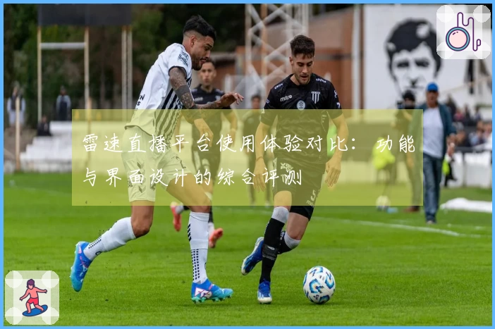 雷速直播平台使用体验对比:功能与界面设计的综合评测