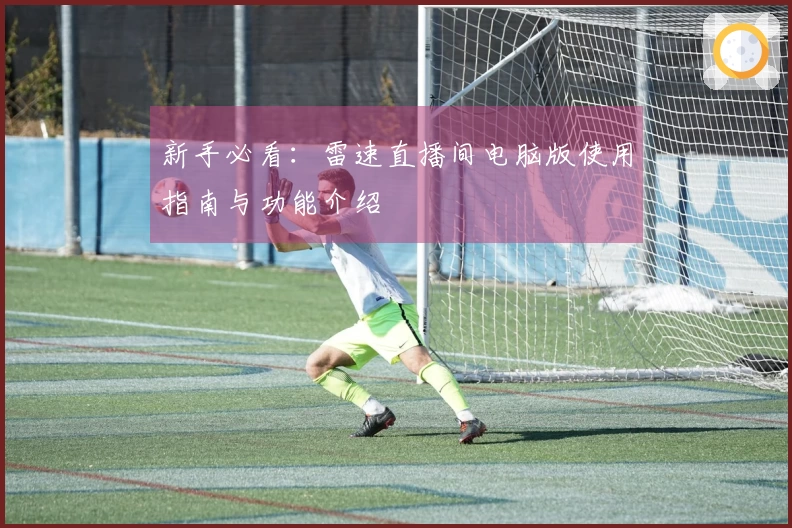 新手必看：雷速直播间电脑版使用指南与功能介绍