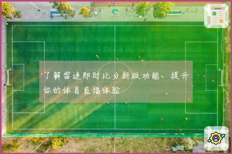 了解雷速即时比分新版功能，提升你的体育直播体验