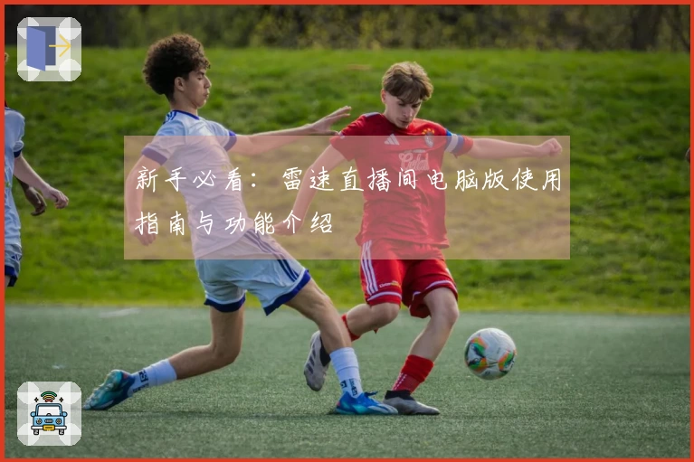 新手必看：雷速直播间电脑版使用指南与功能介绍