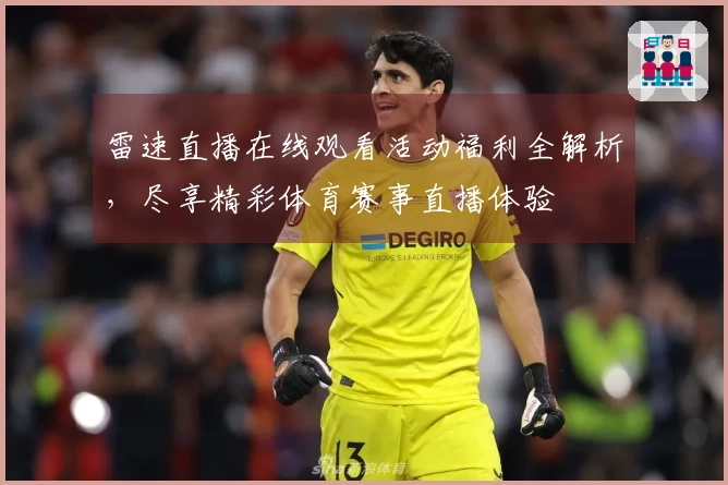 雷速直播在线观看活动福利全解析，尽享精彩体育赛事直播体验