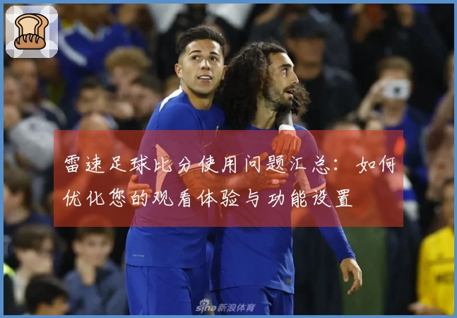 雷速足球比分使用问题汇总：如何优化您的观看体验与功能设置