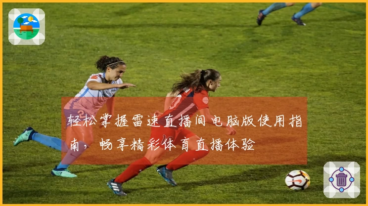 轻松掌握雷速直播间电脑版使用指南，畅享精彩体育直播体验