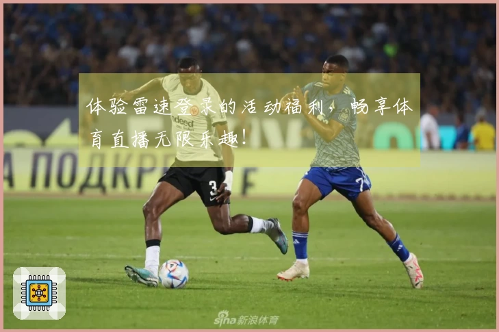 体验雷速登录的活动福利，畅享体育直播无限乐趣！