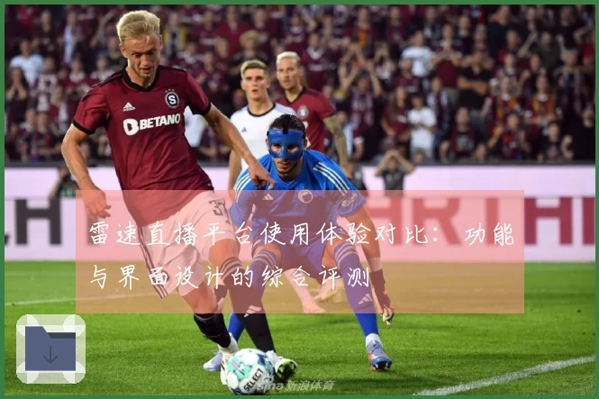 雷速直播平台使用体验对比：功能与界面设计的综合评测