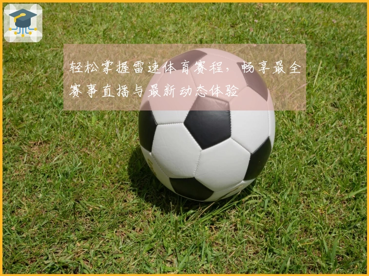 轻松掌握雷速体育赛程，畅享最全赛事直播与最新动态体验