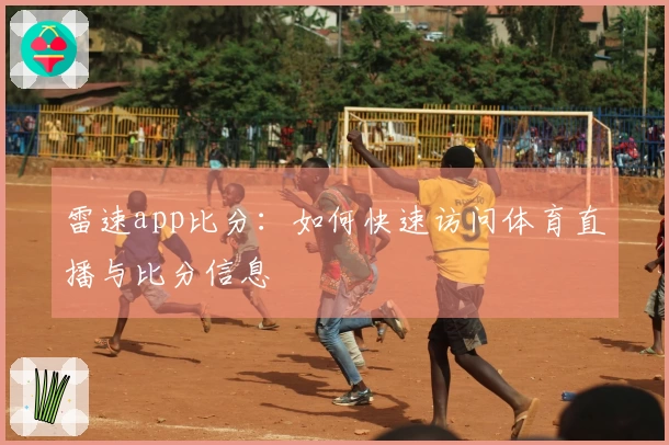 雷速app比分:如何快速访问体育直播与比分信息