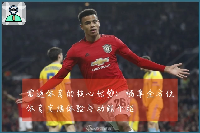 雷速体育的核心优势：畅享全方位体育直播体验与功能介绍