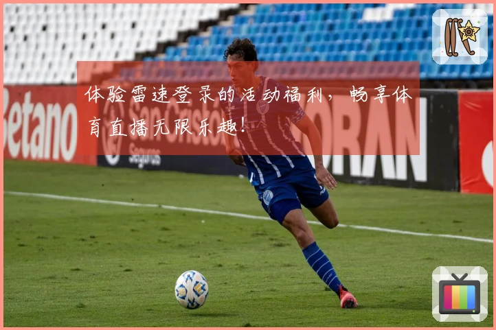 体验雷速登录的活动福利，畅享体育直播无限乐趣！