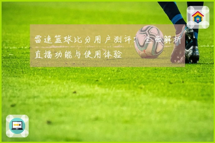 雷速篮球比分用户测评：全面解析直播功能与使用体验