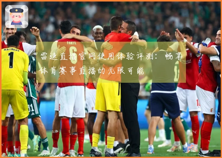 雷速直播官网使用体验评测：畅享体育赛事直播的无限可能