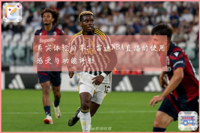 真实体验分享:雷速NBA直播的使用感受与功能评测