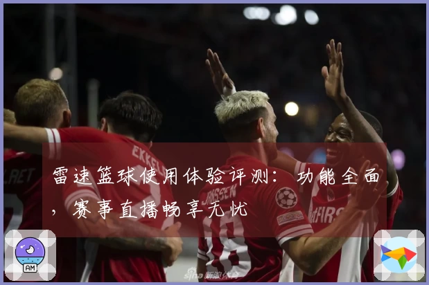 雷速篮球使用体验评测:功能全面,赛事直播畅享无忧