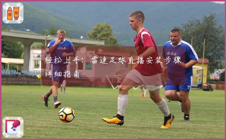 轻松上手：雷速足球直播安装步骤详细指南