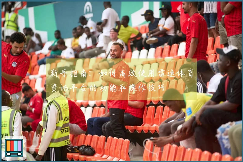 新手指南:如何高效使用雷速体育资讯平台的功能和操作技巧