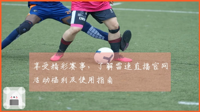 享受精彩赛事，了解雷速直播官网活动福利及使用指南