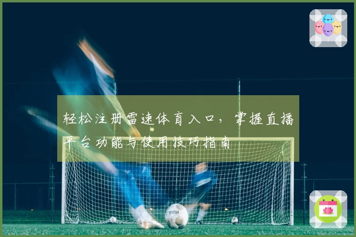 轻松注册雷速体育入口，掌握直播平台功能与使用技巧指南