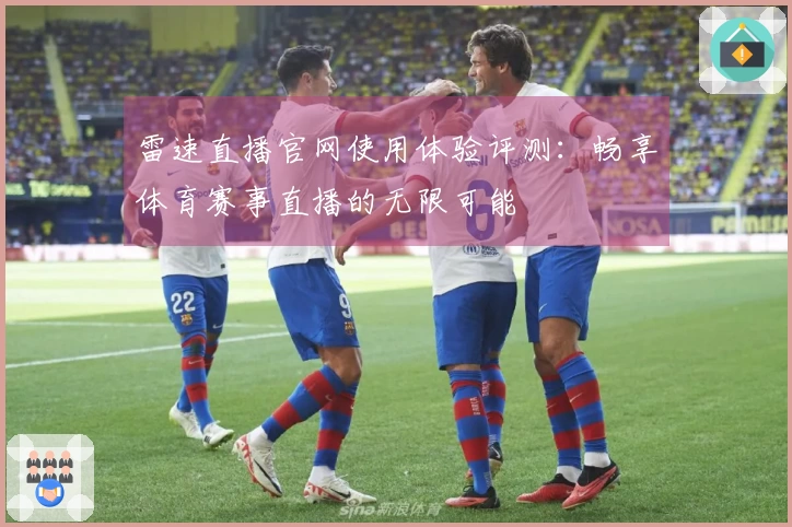 雷速直播官网使用体验评测：畅享体育赛事直播的无限可能