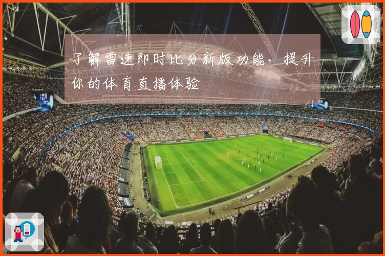 了解雷速即时比分新版功能，提升你的体育直播体验
