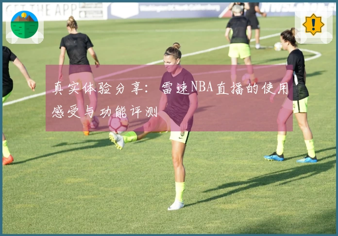 真实体验分享：雷速NBA直播的使用感受与功能评测