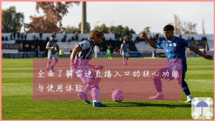 全面了解雷速直播入口的核心功能与使用体验