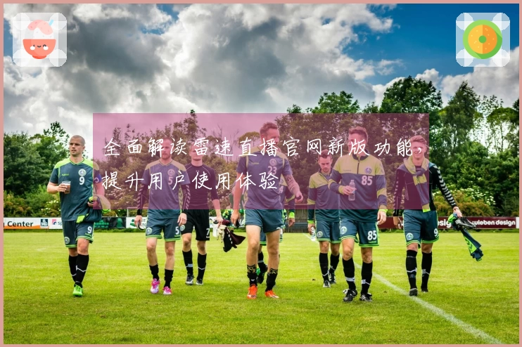 全面解读雷速直播官网新版功能，提升用户使用体验