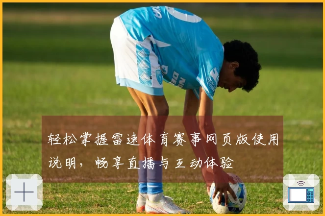 轻松掌握雷速体育赛事网页版使用说明，畅享直播与互动体验