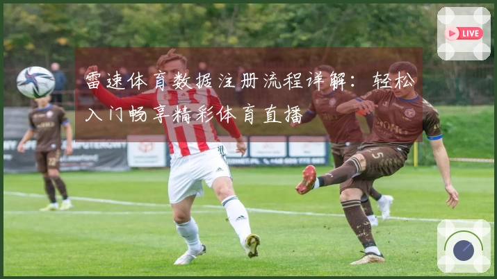 雷速体育数据注册流程详解：轻松入门畅享精彩体育直播