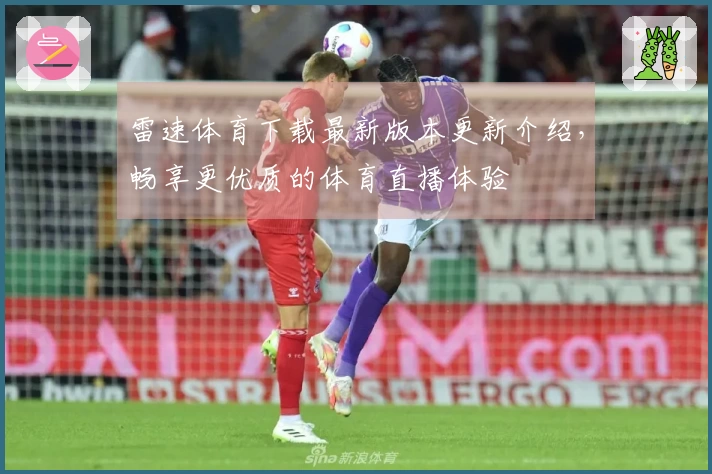 雷速体育下载最新版本更新介绍，畅享更优质的体育直播体验