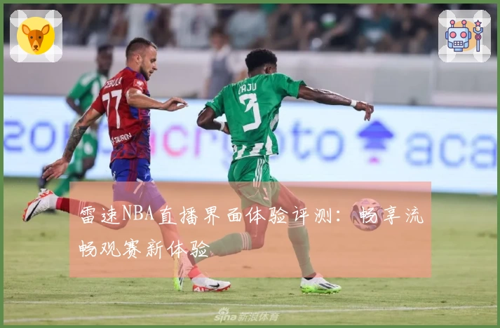 雷速NBA直播界面体验评测：畅享流畅观赛新体验