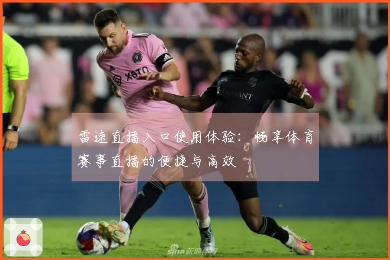 雷速直播入口使用体验：畅享体育赛事直播的便捷与高效