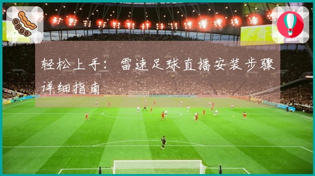轻松上手：雷速足球直播安装步骤详细指南